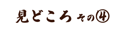 見どころその4